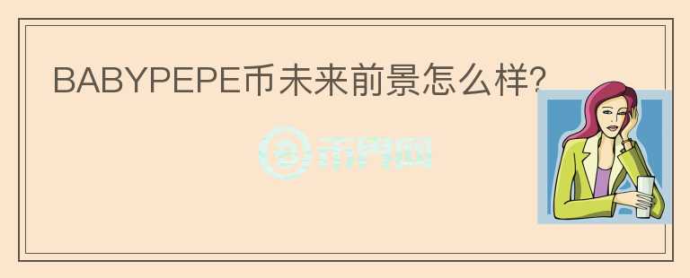 BABYPEPE幣未來(lái)前景怎么樣？