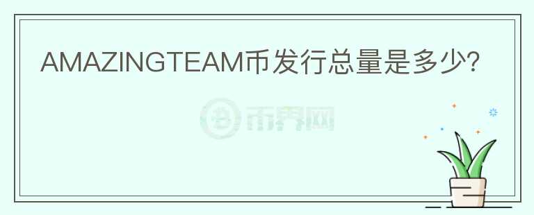 AMAZINGTEAM幣發(fā)行總量是多少？