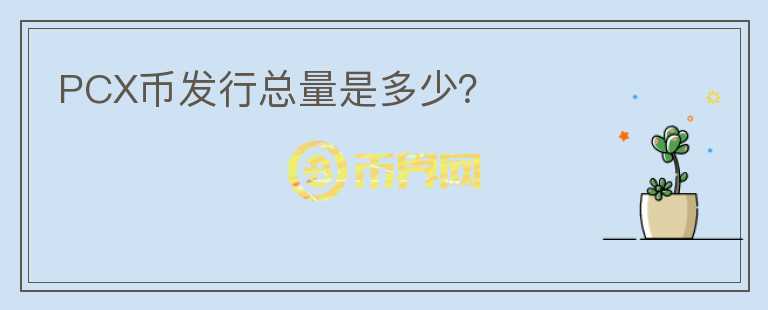 PCX幣發(fā)行總量是多少？