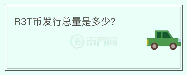 R3T幣發(fā)行總量是多少？