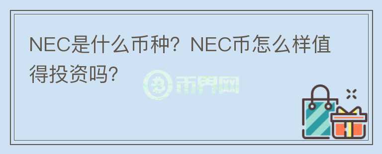 NEC是什么幣種？NEC幣怎么樣值得投資嗎？