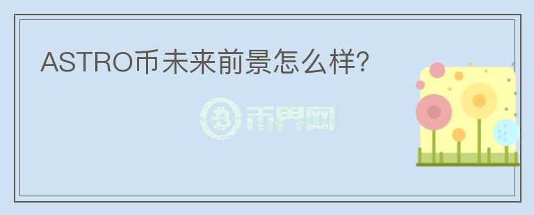 ASTRO幣未來前景怎么樣？