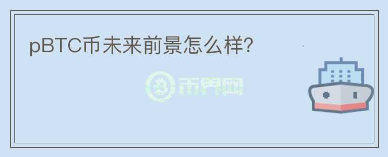 pBTC幣未來前景怎么樣？