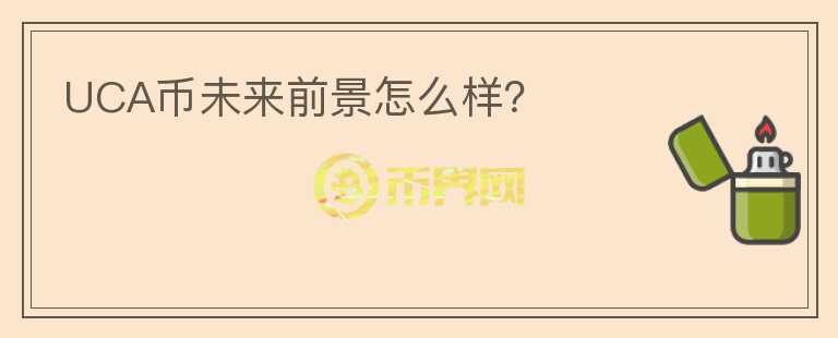 UCA幣未來前景怎么樣？