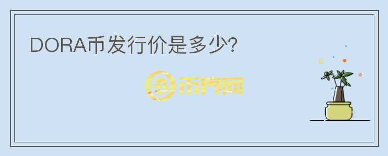 DORA幣發(fā)行價(jià)是多少？