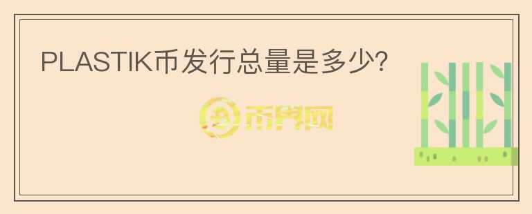 PLASTIK幣發(fā)行總量是多少？