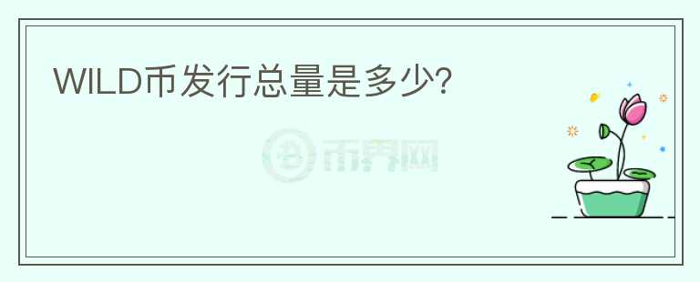 WILD幣發(fā)行總量是多少？