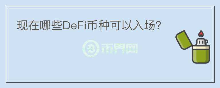 現(xiàn)在哪些DeFi幣種可以入場(chǎng)？