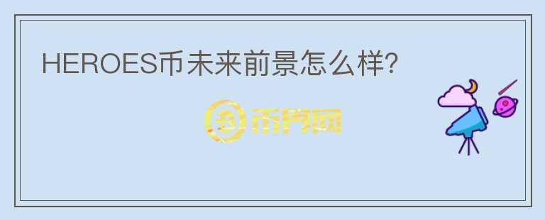 HEROES幣未來前景怎么樣？