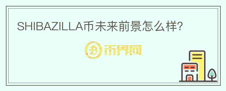 SHIBAZILLA幣未來前景怎么樣？
