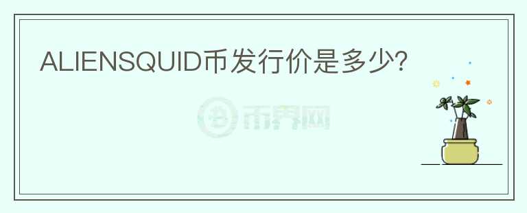 ALIENSQUID幣發(fā)行價(jià)是多少？