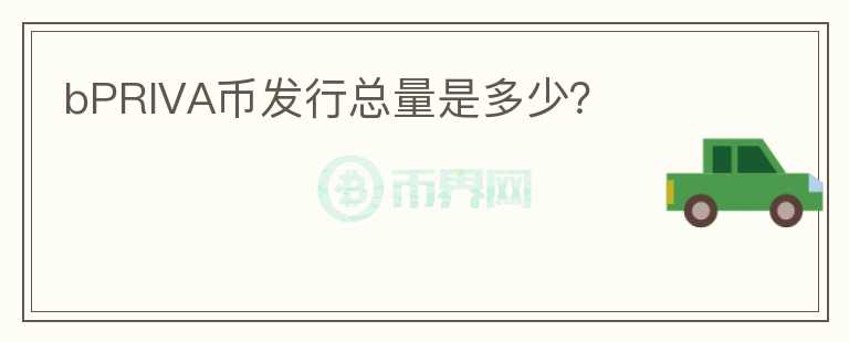 bPRIVA幣發(fā)行總量是多少？