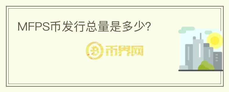 MFPS幣發(fā)行總量是多少？