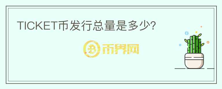 TICKET幣發(fā)行總量是多少？