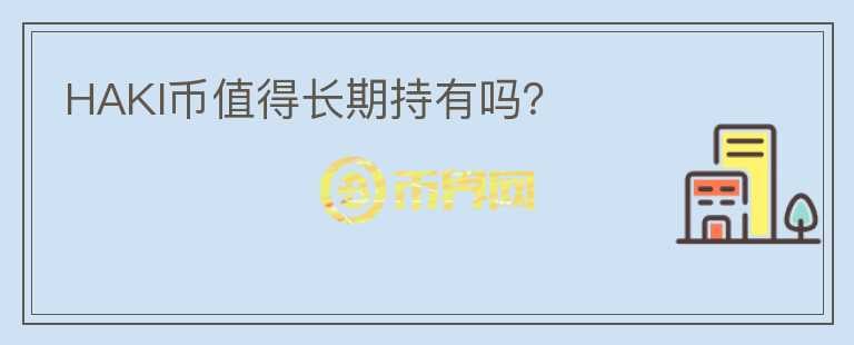 HAKI幣值得長(zhǎng)期持有嗎？