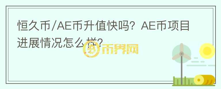 恒久幣/AE幣升值快嗎？AE幣項(xiàng)目進(jìn)展情況怎么樣？