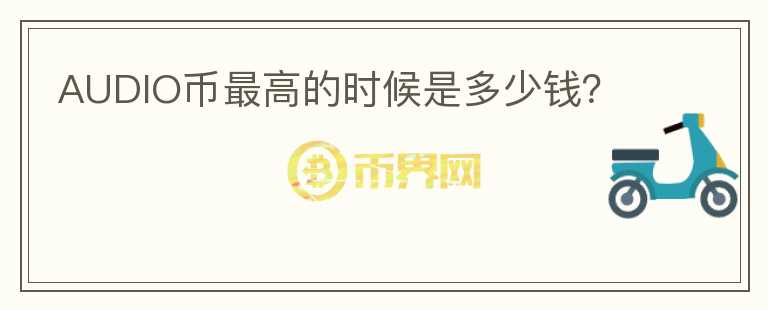 AUDIO幣最高的時(shí)候是多少錢？