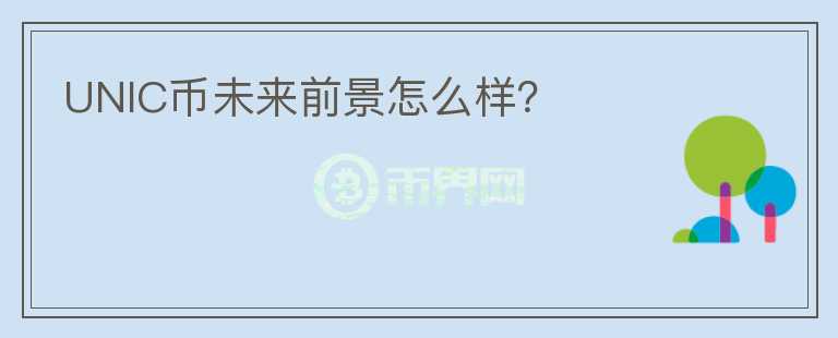 UNIC幣未來(lái)前景怎么樣？