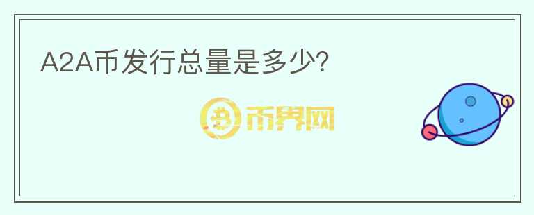 A2A幣發(fā)行總量是多少？