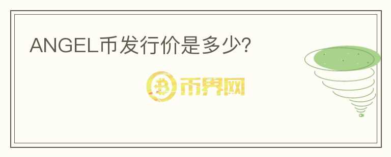 ANGEL幣發(fā)行價(jià)是多少？