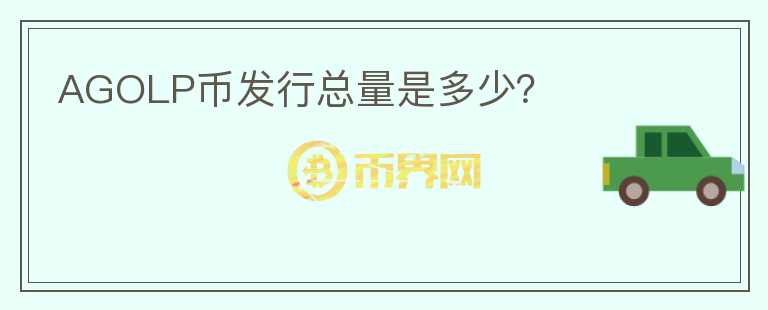 AGOLP幣發(fā)行總量是多少？