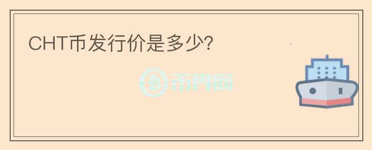 CHT幣發(fā)行價是多少？