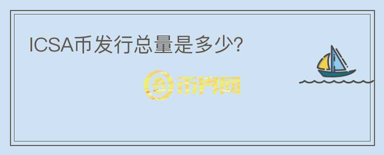 ICSA幣發(fā)行總量是多少？