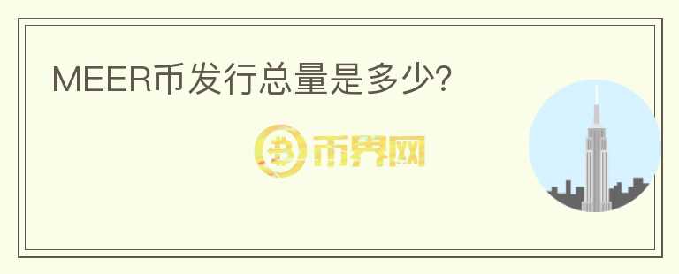MEER幣發(fā)行總量是多少？