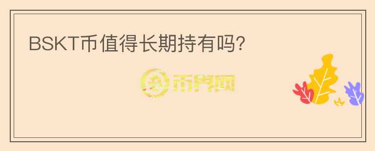 BSKT幣值得長(zhǎng)期持有嗎？