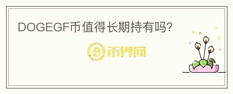 DOGEGF幣值得長(zhǎng)期持有嗎？