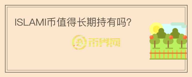 ISLAMI幣值得長(zhǎng)期持有嗎？