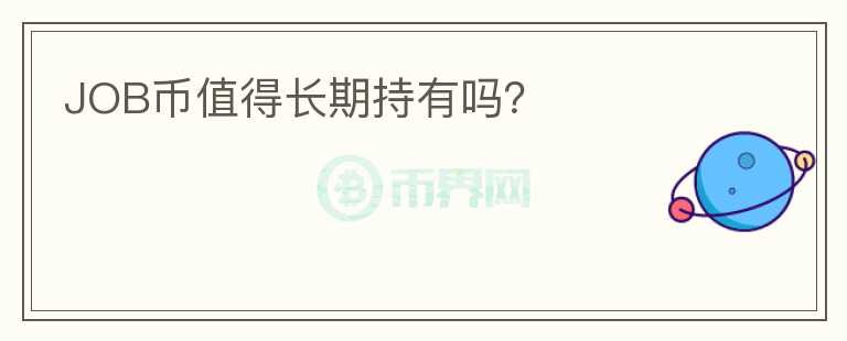 JOB幣值得長(zhǎng)期持有嗎？