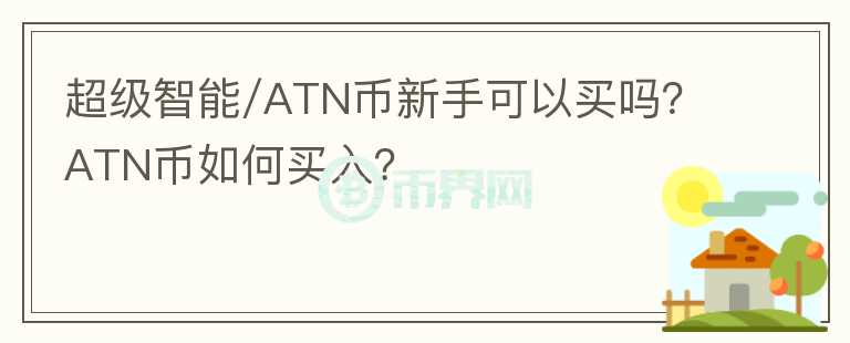 超級智能/ATN幣新手可以買嗎？ATN幣如何買入？