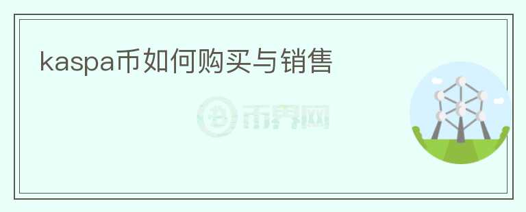 kaspa幣如何購(gòu)買(mǎi)與銷(xiāo)售