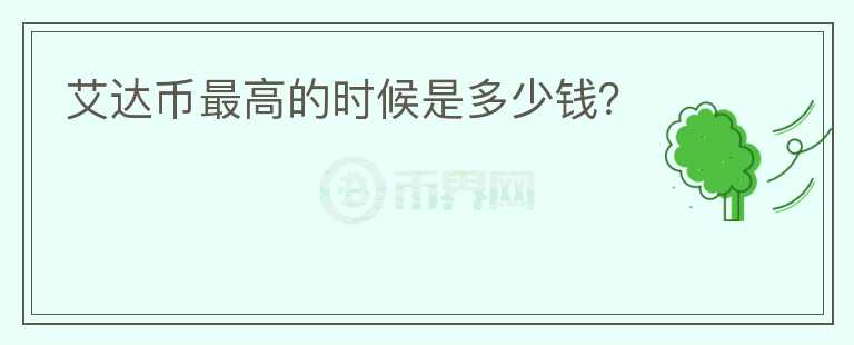艾達(dá)幣最高的時(shí)候是多少錢？