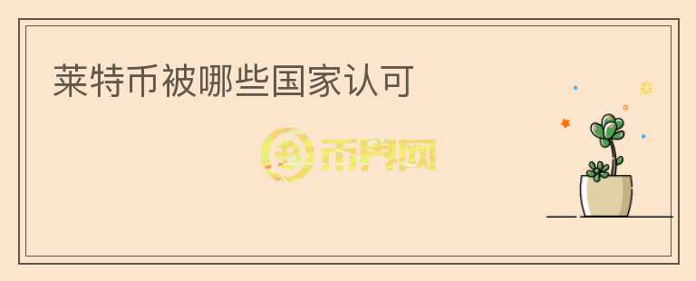 萊特幣被哪些國(guó)家認(rèn)可