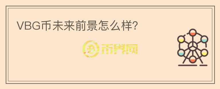VBG幣未來(lái)前景怎么樣？