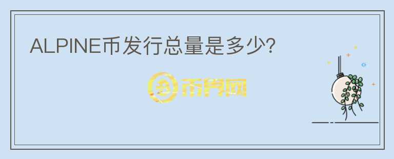 ALPINE幣發(fā)行總量是多少？