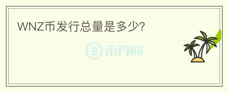 WNZ幣發(fā)行總量是多少？