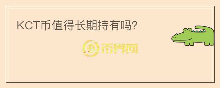 KCT幣值得長(zhǎng)期持有嗎？