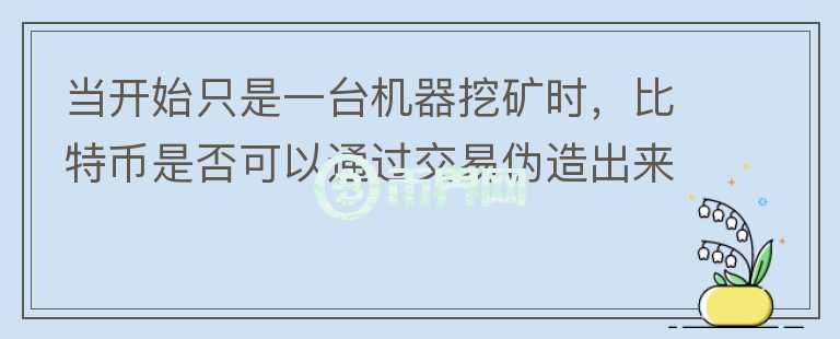 當開始只是一臺機器挖礦時，比特幣是否可以通過交易偽造出來？