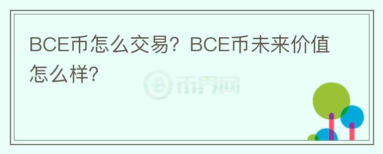 BCE幣怎么交易？BCE幣未來價(jià)值怎么樣？