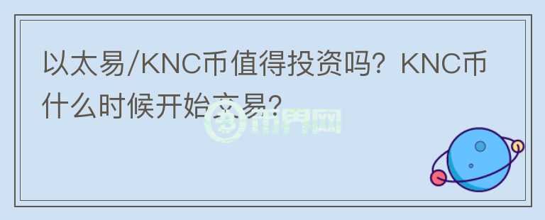 以太易/KNC幣值得投資嗎？KNC幣什么時候開始交易？