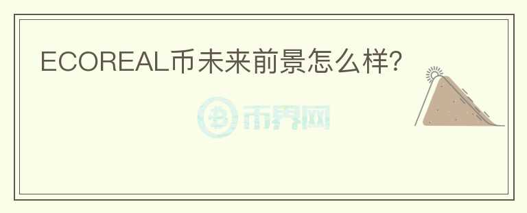 ECOREAL幣未來前景怎么樣？