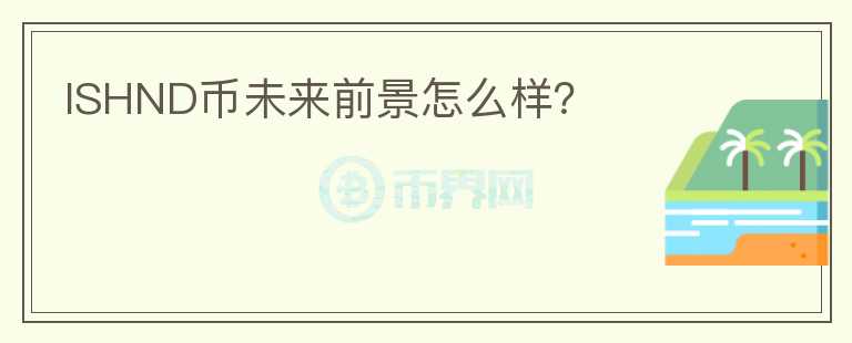 ISHND幣未來前景怎么樣？