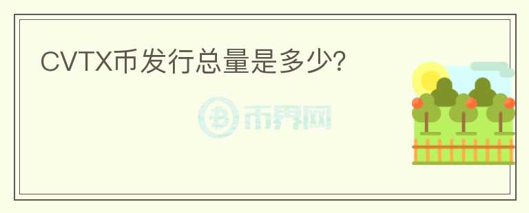 CVTX幣發(fā)行總量是多少？