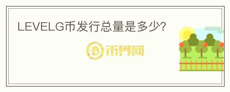 LEVELG幣發(fā)行總量是多少？