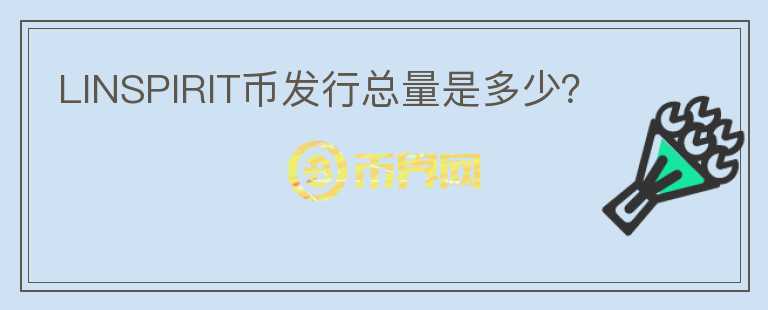 LINSPIRIT幣發(fā)行總量是多少？