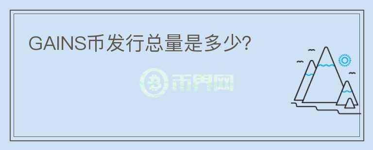 GAINS幣發(fā)行總量是多少？