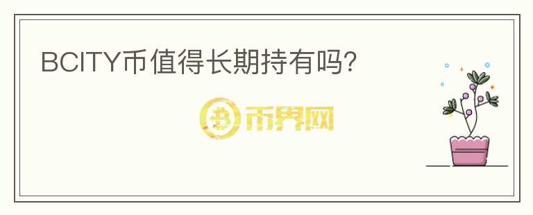 BCITY幣值得長(zhǎng)期持有嗎？